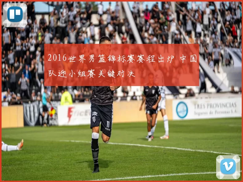 2016世界男篮锦标赛赛程出炉 中国队迎小组赛关键对决