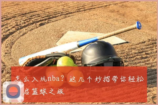 怎么入坑nba?这几个妙招带你轻松开启篮球之旅