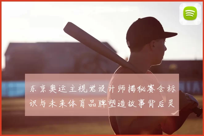 东京奥运主视觉设计师揭秘赛会标识与未来体育品牌塑造故事背后灵感