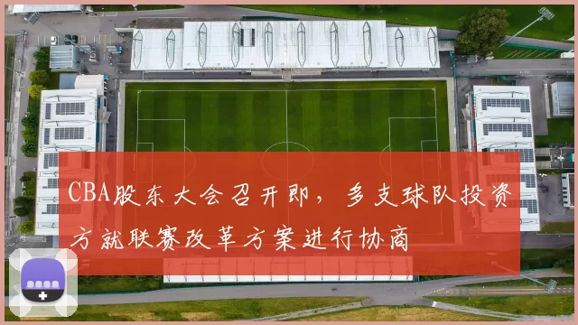 CBA股东大会召开即，多支球队投资方就联赛改革方案进行协商