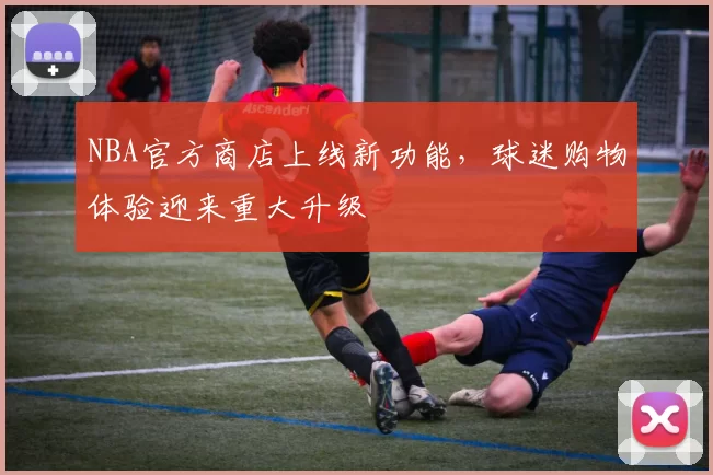 NBA官方商店上线新功能，球迷购物体验迎来重大升级