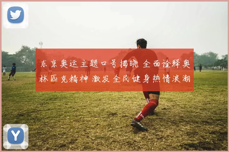 东京奥运主题口号揭晓 全面诠释奥林匹克精神 激发全民健身热情浪潮