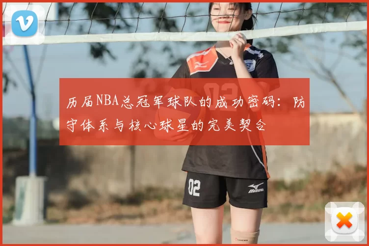 历届NBA总冠军球队的成功密码：防守体系与核心球星的完美契合