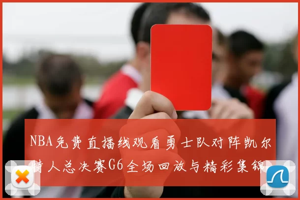NBA免费直播线观看勇士队对阵凯尔特人总决赛G6全场回放与精彩集锦