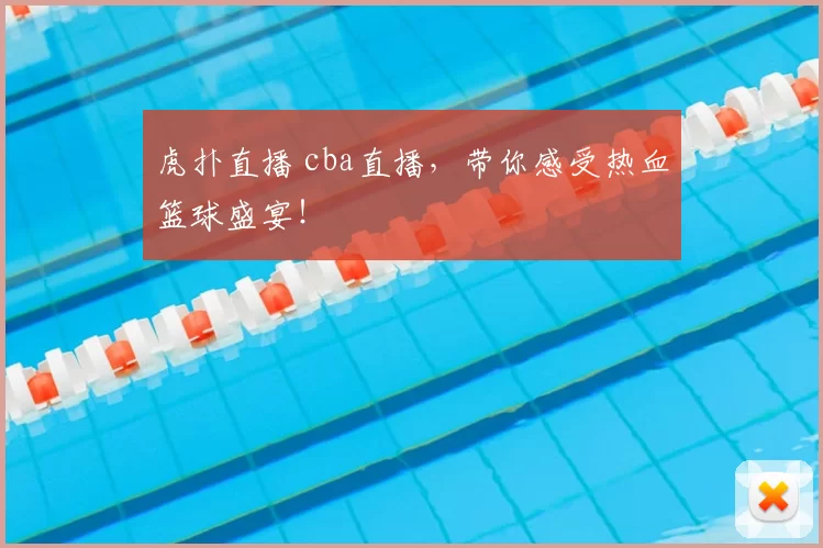 虎扑直播 cba直播，带你感受热血篮球盛宴！