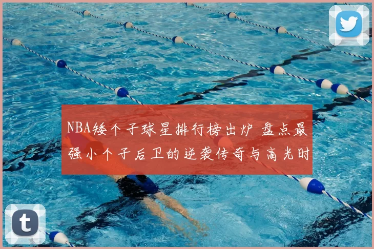 NBA矮个子球星排行榜出炉 盘点最强小个子后卫的逆袭传奇与高光时刻