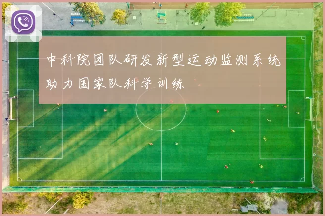 中科院团队研发新型运动监测系统助力国家队科学训练