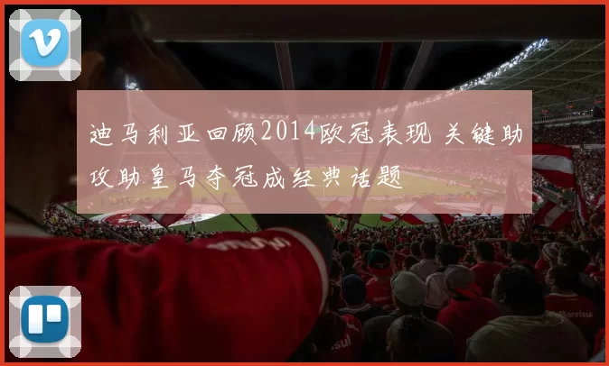 迪马利亚回顾2014欧冠表现 关键助攻助皇马夺冠成经典话题