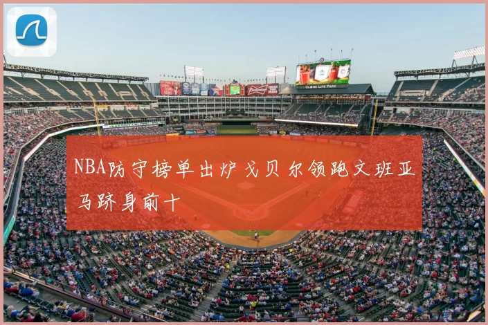 NBA防守榜单出炉戈贝尔领跑文班亚马跻身前十