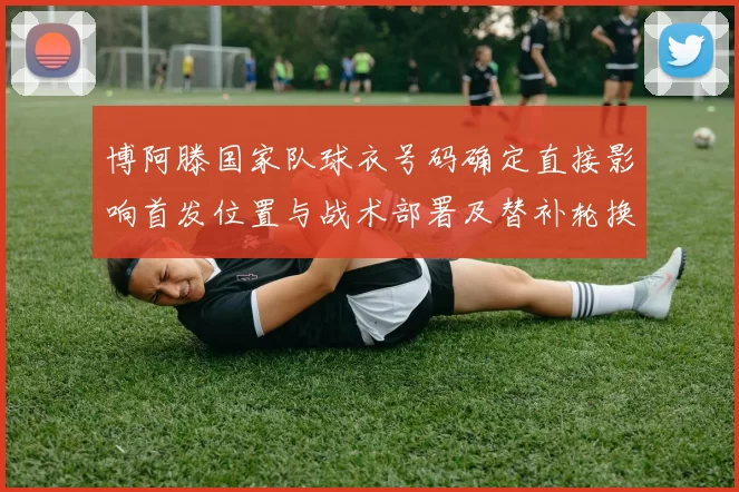 博阿滕国家队球衣号码确定直接影响首发位置与战术部署及替补轮换