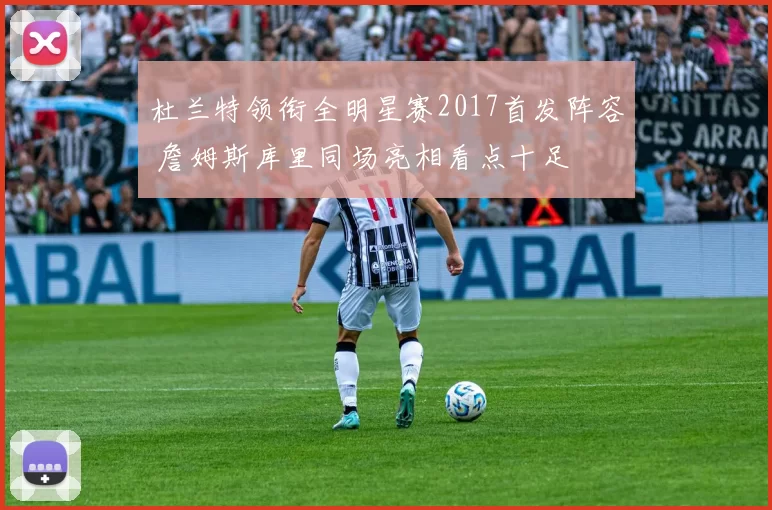 杜兰特领衔全明星赛2017首发阵容 詹姆斯库里同场亮相看点十足