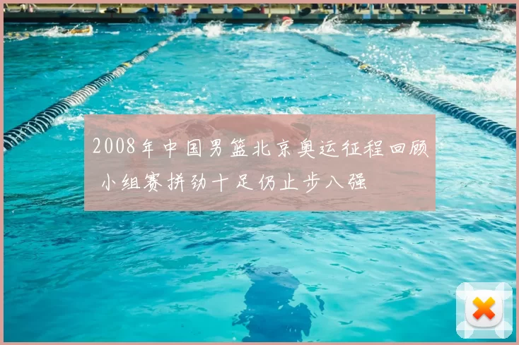2008年中国男篮北京奥运征程回顾 小组赛拼劲十足仍止步八强