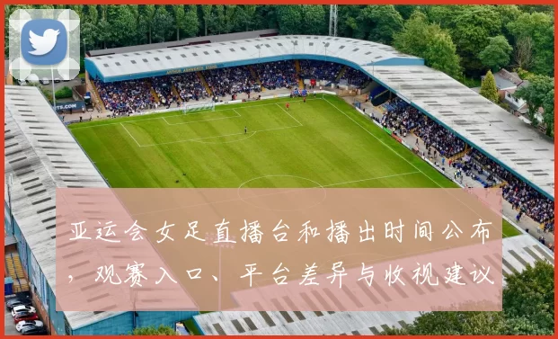 亚运会女足直播台和播出时间公布,观赛入口、平台差异与收视建议