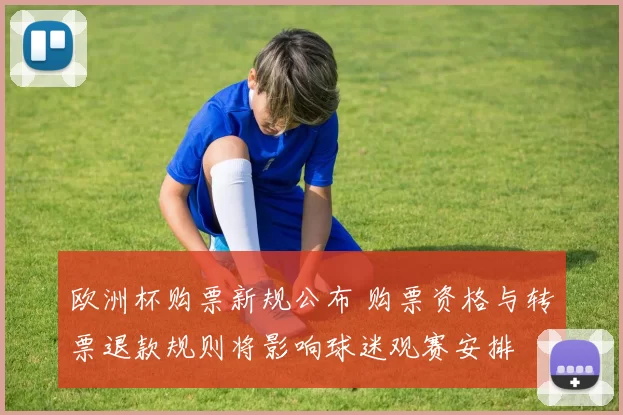 欧洲杯购票新规公布 购票资格与转票退款规则将影响球迷观赛安排