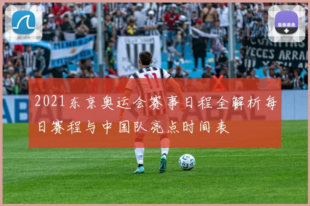 2021东京奥运会赛事日程全解析每日赛程与中国队亮点时间表
