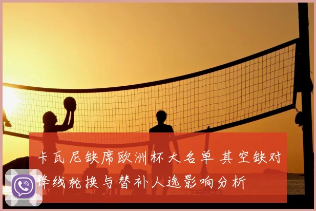 卡瓦尼缺席欧洲杯大名单 其空缺对锋线轮换与替补人选影响分析