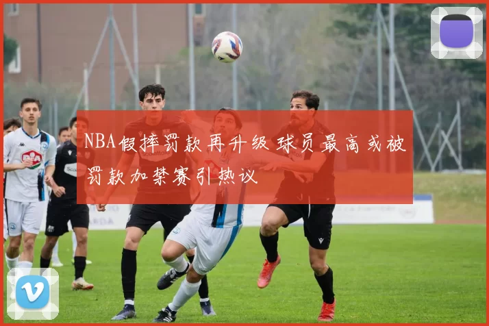 NBA假摔罚款再升级 球员最高或被罚款加禁赛引热议