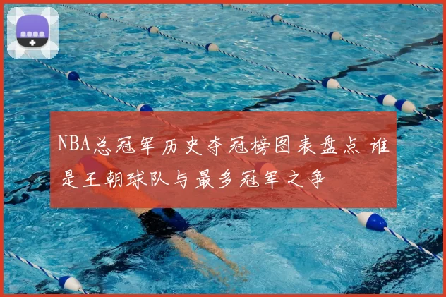 NBA总冠军历史夺冠榜图表盘点 谁是王朝球队与最多冠军之争