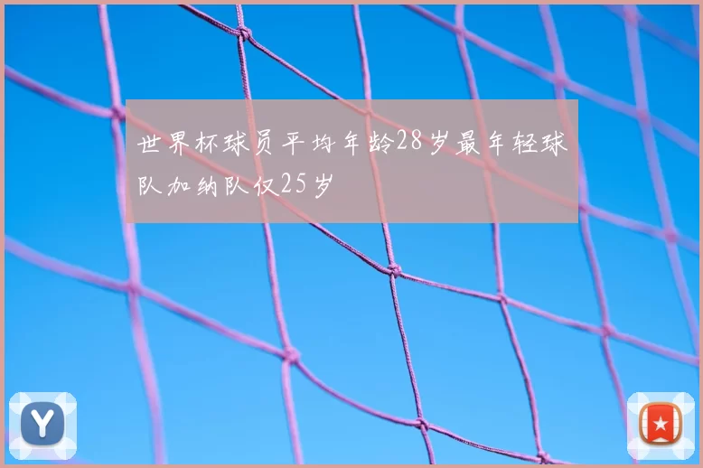 世界杯球员平均年龄28岁最年轻球队加纳队仅25岁