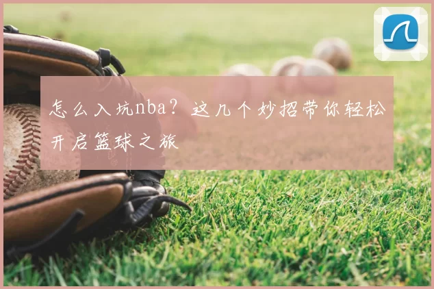 怎么入坑nba?这几个妙招带你轻松开启篮球之旅