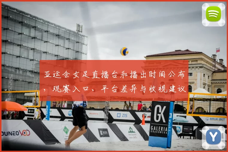 亚运会女足直播台和播出时间公布，观赛入口、平台差异与收视建议