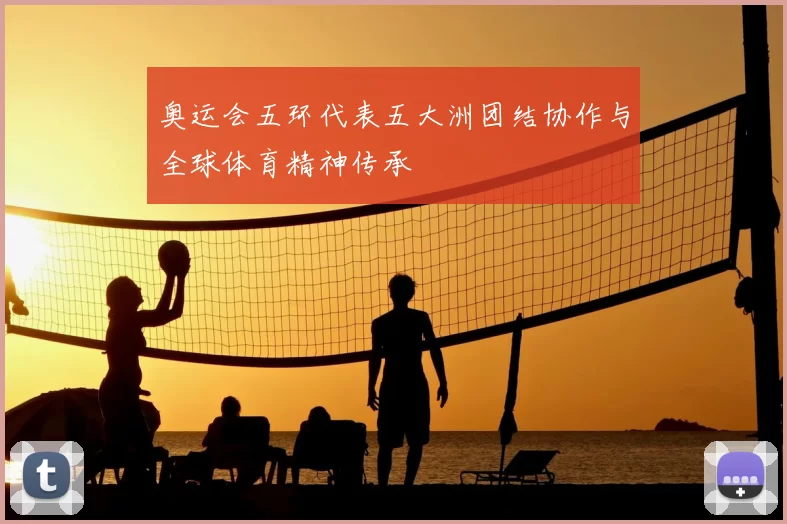 奥运会五环代表五大洲团结协作与全球体育精神传承