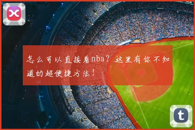 怎么可以直接看nba?这里有你不知道的超便捷方法!