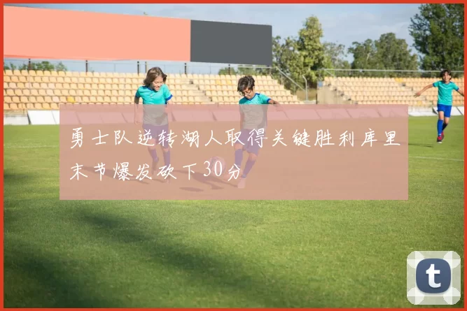 勇士队逆转湖人取得关键胜利库里末节爆发砍下30分