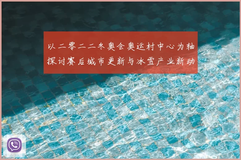 以二零二二冬奥会奥运村中心为轴探讨赛后城市更新与冰雪产业新动向