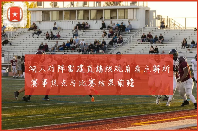 湖人对阵雷霆直播线观看看点解析 赛事焦点与比赛结果前瞻