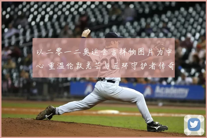 以二零一二奥运会吉祥物图片为中心 重温伦敦光芒与五环守护者传奇