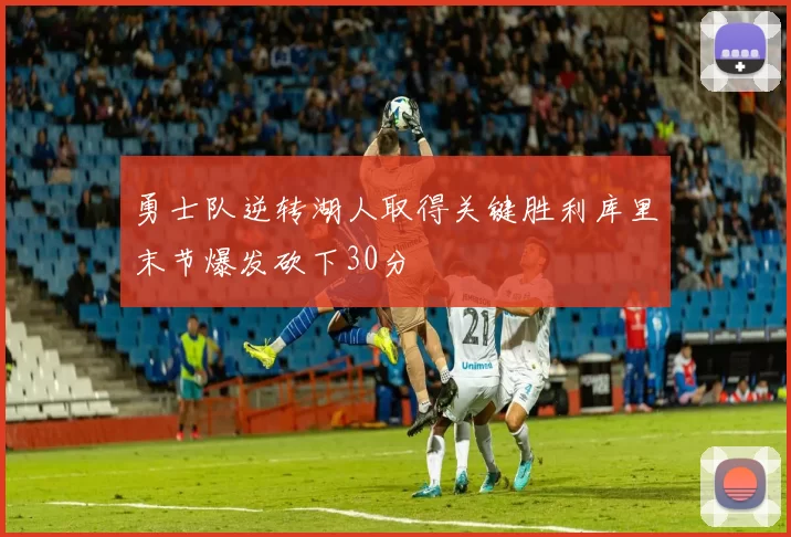 勇士队逆转湖人取得关键胜利库里末节爆发砍下30分