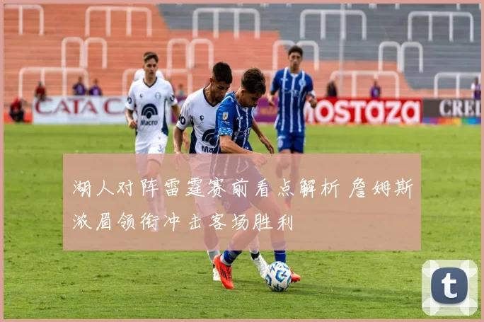 湖人对阵雷霆赛前看点解析 詹姆斯浓眉领衔冲击客场胜利