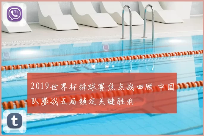 2019世界杯排球赛焦点战回顾 中国队鏖战五局锁定关键胜利