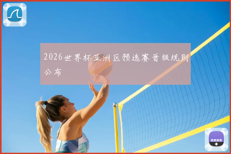2026世界杯亚洲区预选赛晋级规则公布