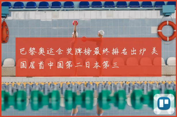 巴黎奥运会奖牌榜最终排名出炉 美国居首中国第二日本第三