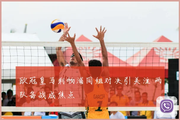 欧冠皇马利物浦同组对决引关注 两队备战成焦点