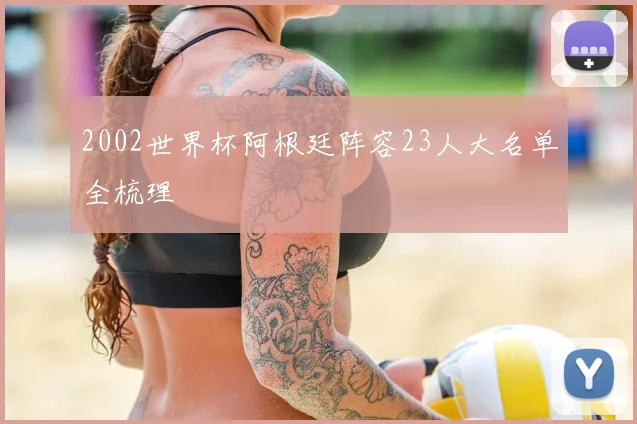 2002世界杯阿根廷阵容23人大名单全梳理