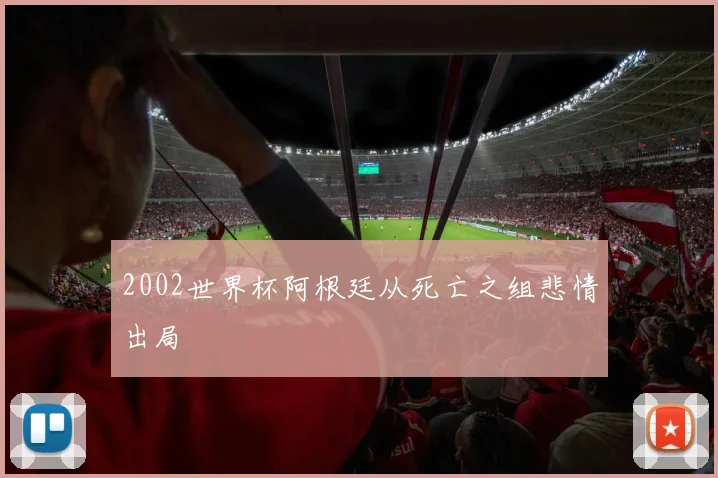 2002世界杯阿根廷从死亡之组悲情出局