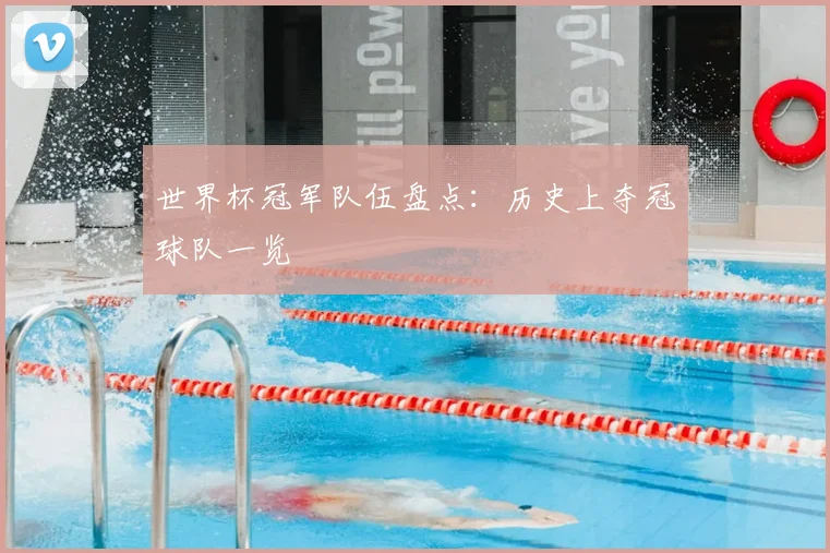 世界杯冠军队伍盘点:历史上夺冠球队一览