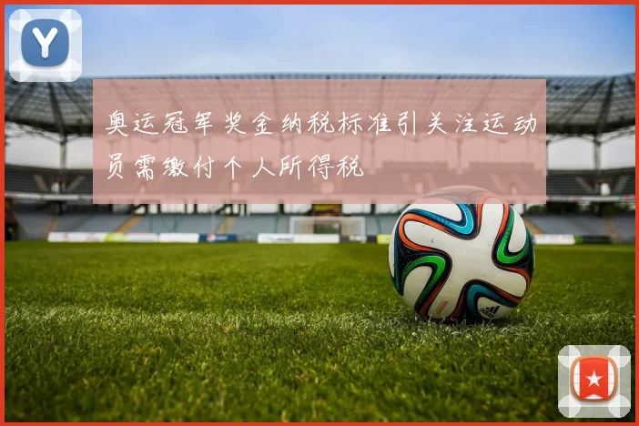 奥运冠军奖金纳税标准引关注运动员需缴付个人所得税