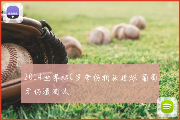 2014世界杯C罗带伤斩获进球 葡萄牙仍遭淘汰