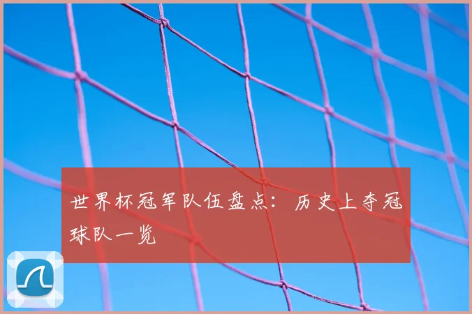 世界杯冠军队伍盘点:历史上夺冠球队一览