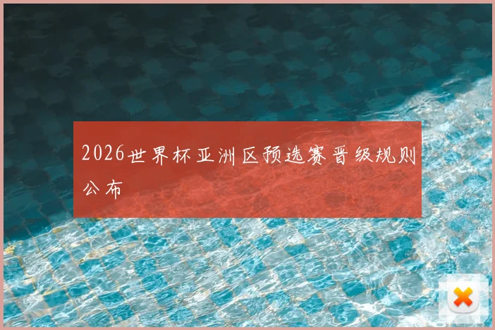 2026世界杯亚洲区预选赛晋级规则公布