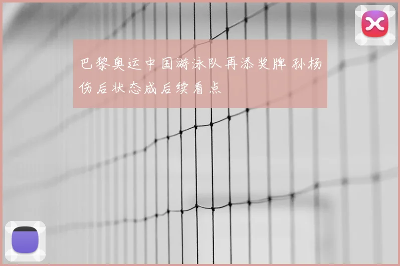 巴黎奥运中国游泳队再添奖牌 孙杨伤后状态成后续看点